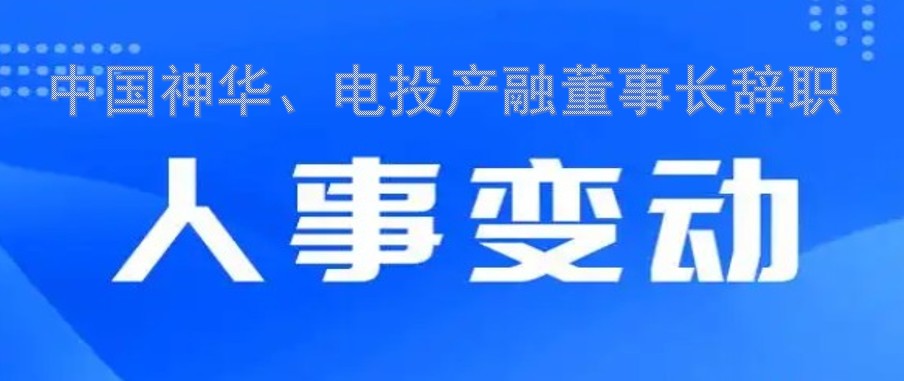 中國神華、電投產(chǎn)融董事長辭職