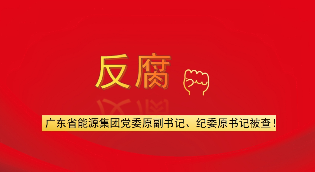 廣東省能源集團黨委原副書記、紀委原書記被查！