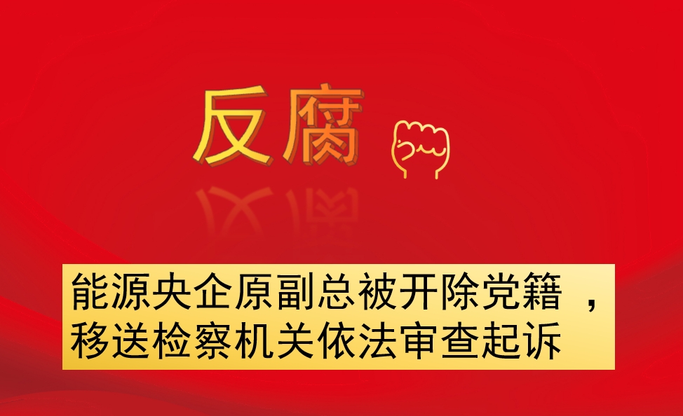 能源央企原副總被開(kāi)除黨籍 ，移送檢察機(jī)關(guān)依法審查起訴