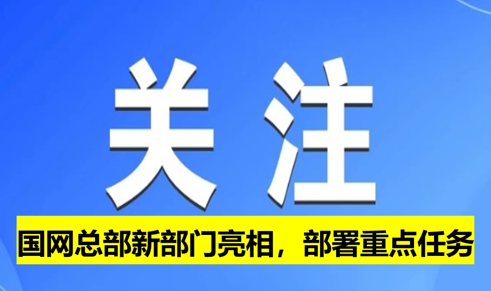國(guó)網(wǎng)總部新部門(mén)亮相，部署重點(diǎn)任務(wù)