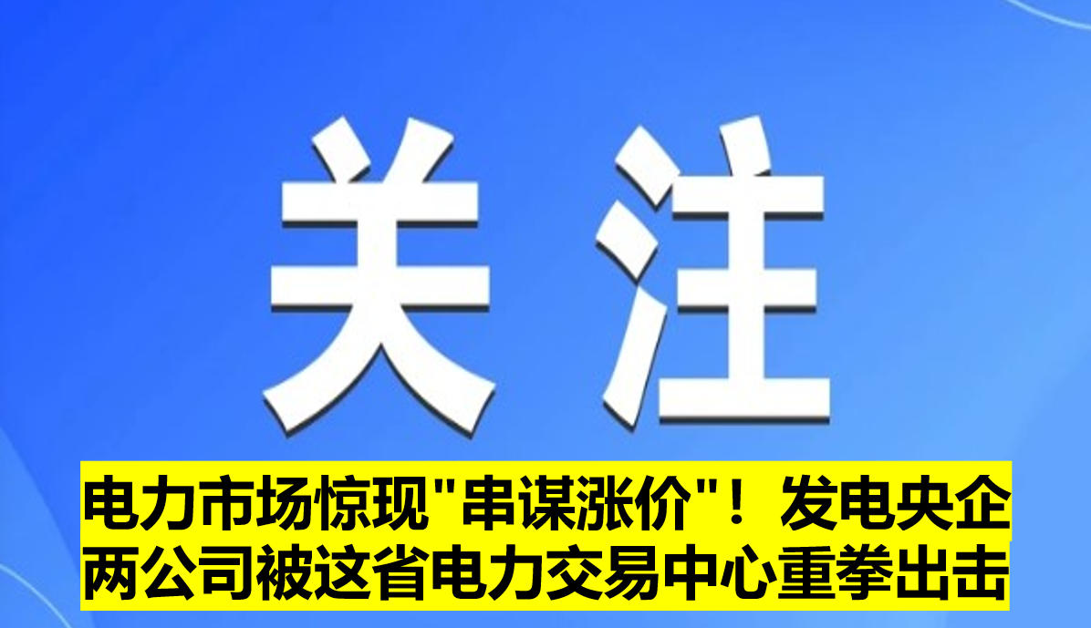 電力市場驚現(xiàn)"串謀漲價(jià)"！發(fā)電央企兩公司被這省電力交易中心重拳出擊?