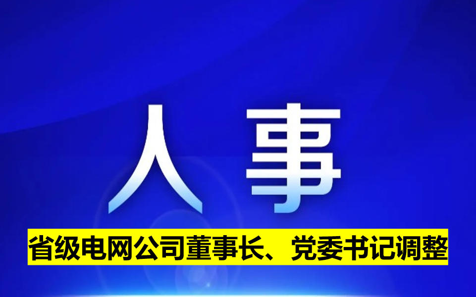 省級(jí)電網(wǎng)公司董事長(zhǎng)、黨委書(shū)記調(diào)整