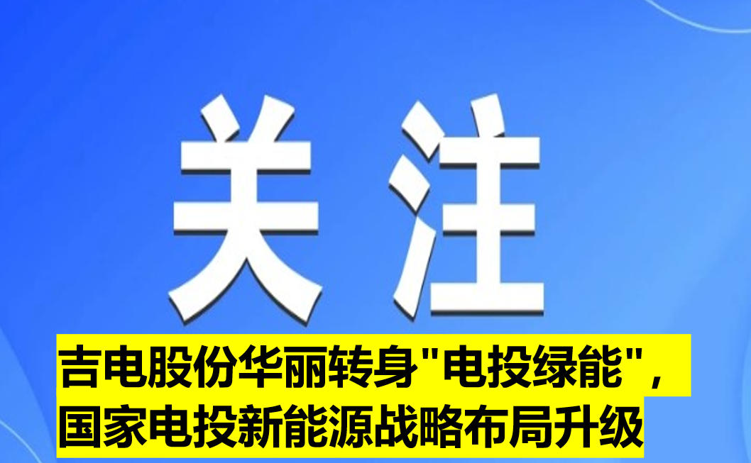吉電股份華麗轉(zhuǎn)身"電投綠能"，國(guó)家電投新能源戰(zhàn)