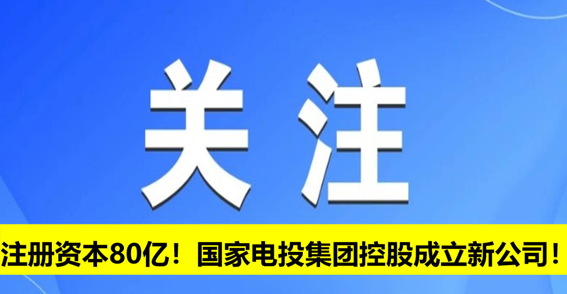 注冊(cè)資本80億！國(guó)家電投集團(tuán)控股成立新公司！