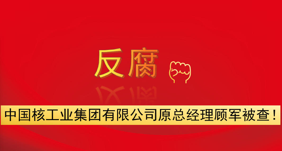 中國核工業(yè)集團(tuán)有限公司原總經(jīng)理顧軍被查！