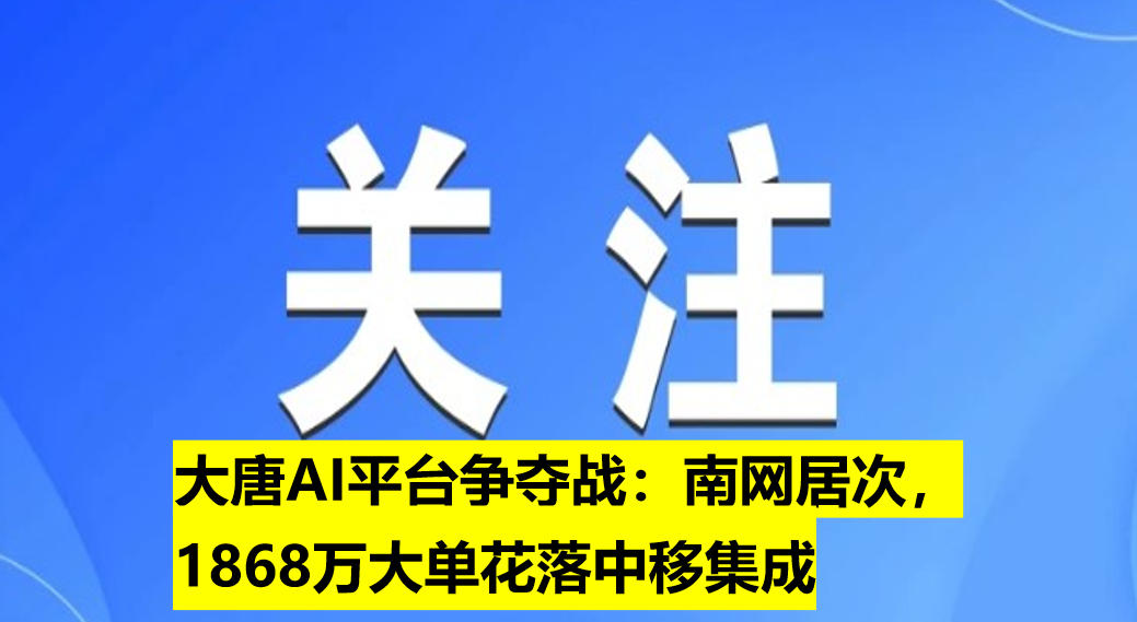 大唐AI平臺爭奪戰(zhàn)：南網(wǎng)居次，1868萬大單花落中移集成